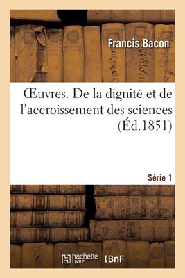 Oeuvres. Série 1. de la Dignité Et de l'Accroissement Des Sciences