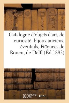 Catalogue Des Objets d'Art Et de Curiosité, Bijoux Anciens, Éventails, Faïences de Rouen, de Delft