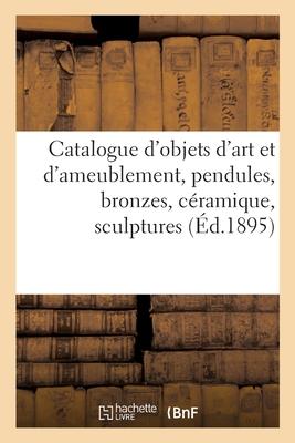 Catalogue Des Objets d'Art Et d'Ameublement Anciens Et de Style, Pendules, Bronzes, Céramique