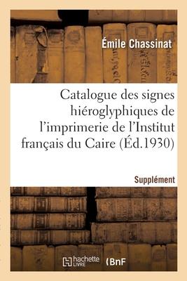 Catalogue Des Signes Hiéroglyphiques de l'Imprimerie de l'Institut Français Du Caire. Supplément