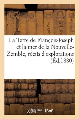 La Terre de François-Joseph Et La Mer de la Nouvelle-Zemble, Récits d'Explorations Et de Découvertes