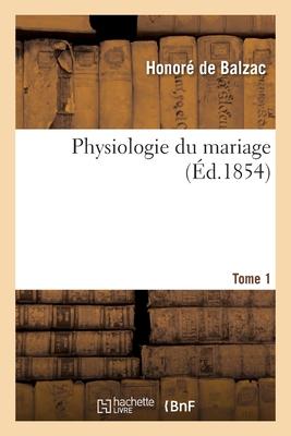 Physiologie Du Mariage. Tome 1