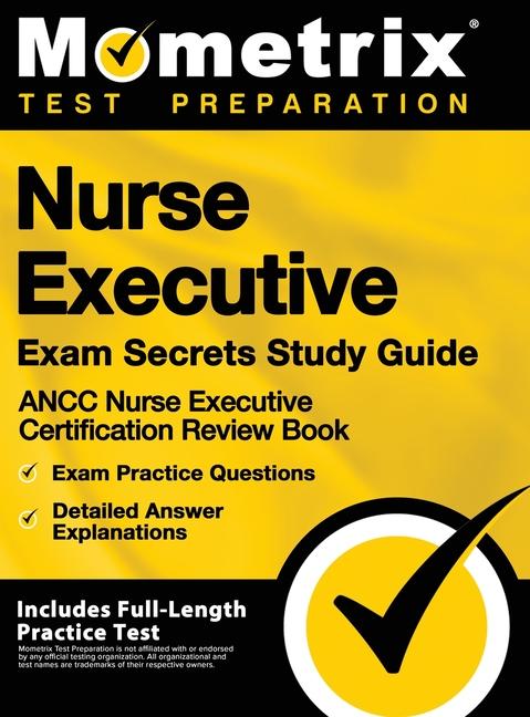 Nurse Executive Exam Secrets Study Guide - Ancc Nurse Executive Certification Review Book, Exam Practice Questions, Detailed Answer Explanations