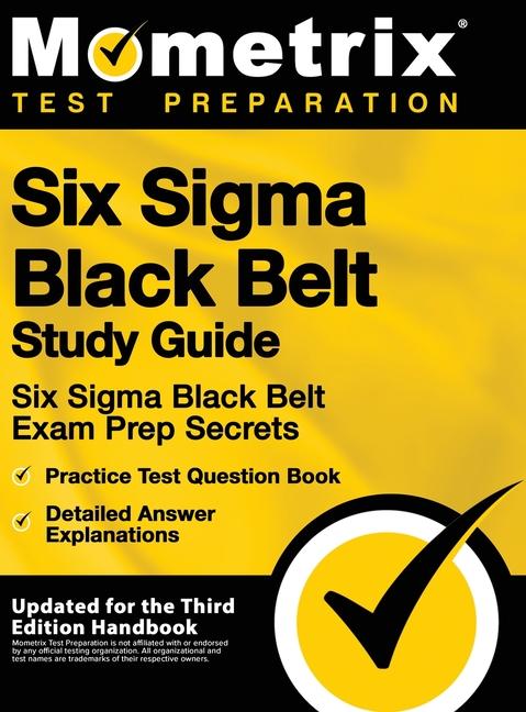 Six SIGMA Black Belt Study Guide - Six SIGMA Black Belt Exam Prep Secrets, Practice Test Question Book, Detailed Answer Explanations