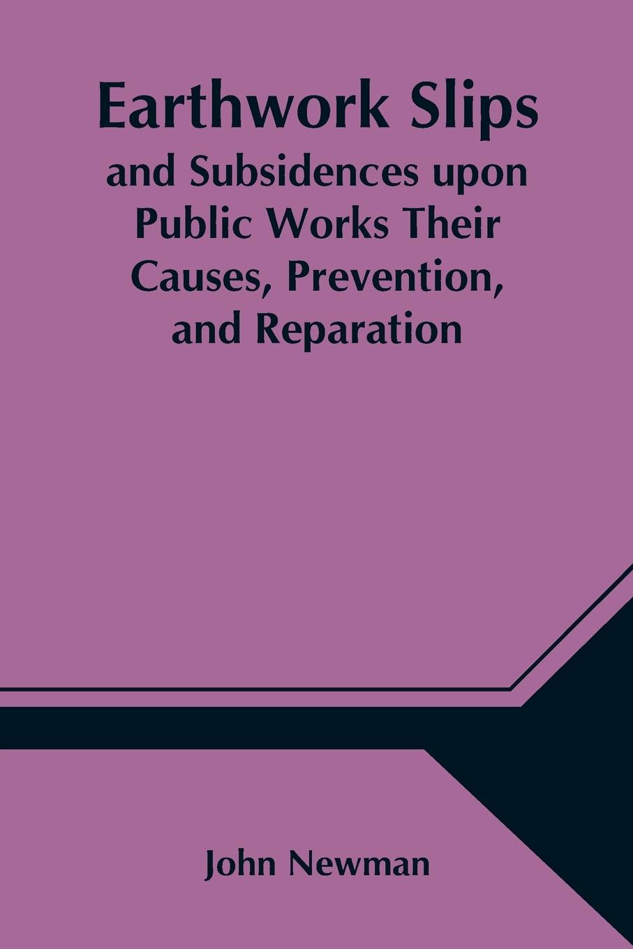 Earthwork Slips and Subsidences upon Public Works Their Causes, Prevention, and Reparation