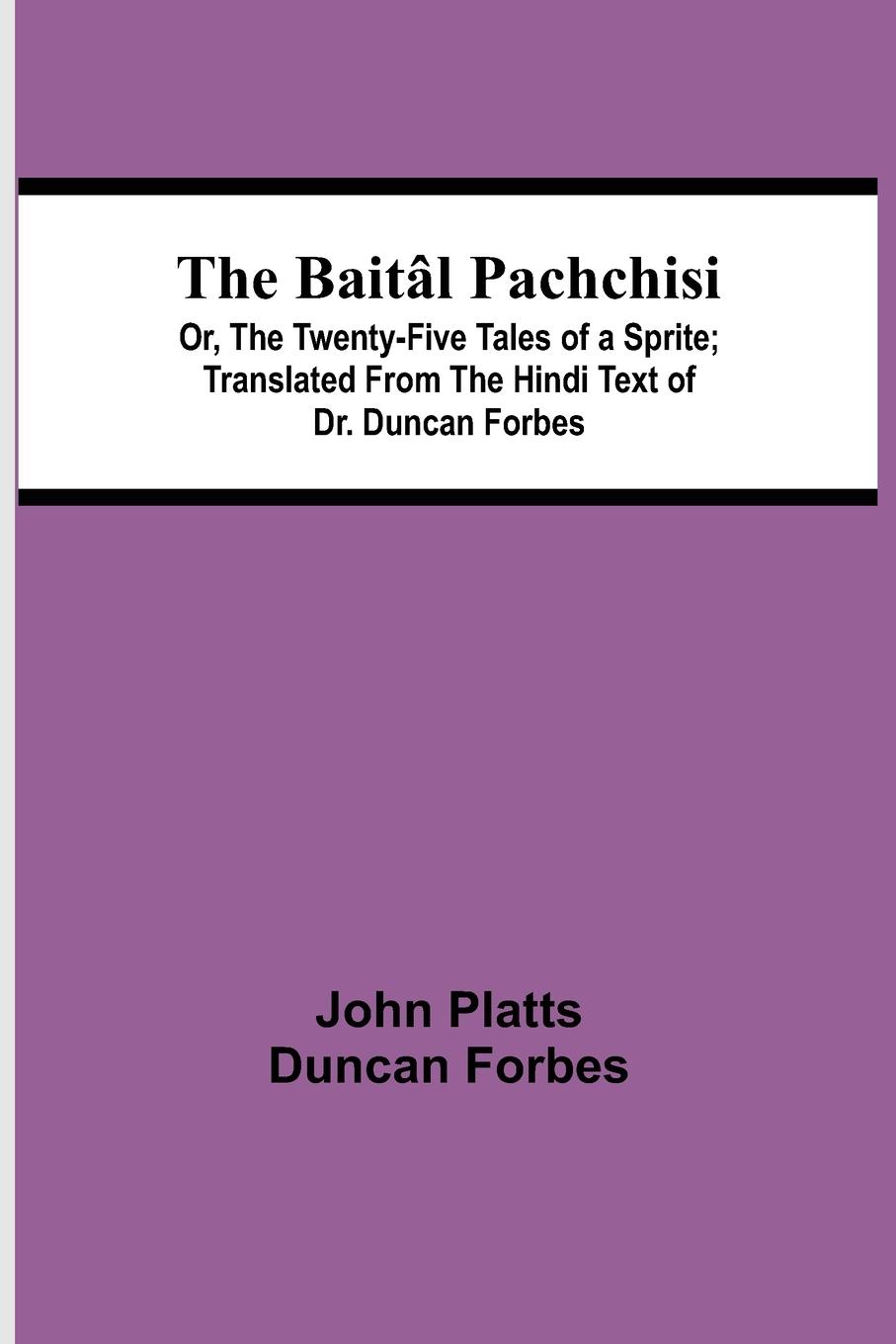 The Baitâl Pachchisi; Or, The Twenty-Five Tales of a Sprite; Translated From The Hindi Text of Dr. Duncan Forbes