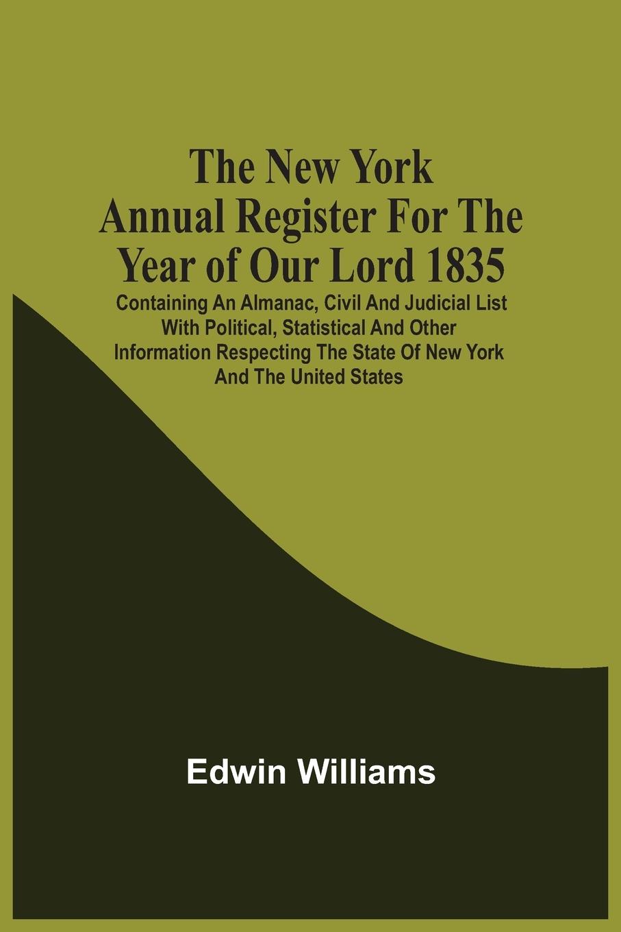 The New York Annual Register For The Year Of Our Lord 1835; Containing An Almanac, Civil And Judicial List With Political, Statistical And Other Information Respecting The State Of New York And The United States