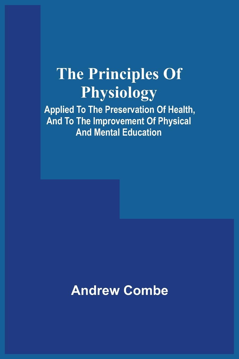 The Principles Of Physiology; Applied To The Preservation Of Health, And To The Improvement Of Physical And Mental Education