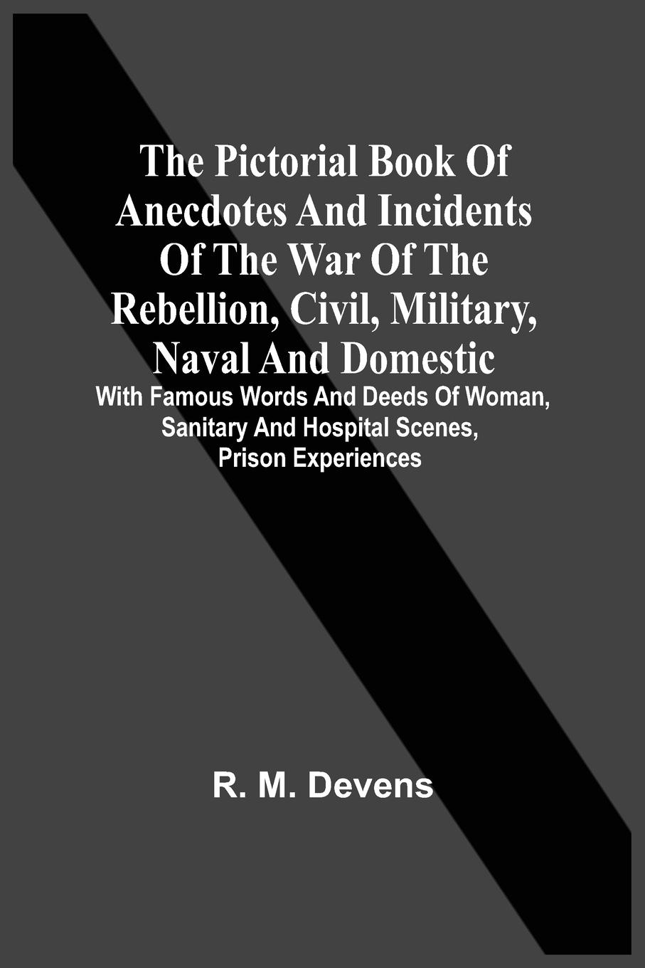 The Pictorial Book Of Anecdotes And Incidents Of The War Of The Rebellion, Civil, Military, Naval And Domestic