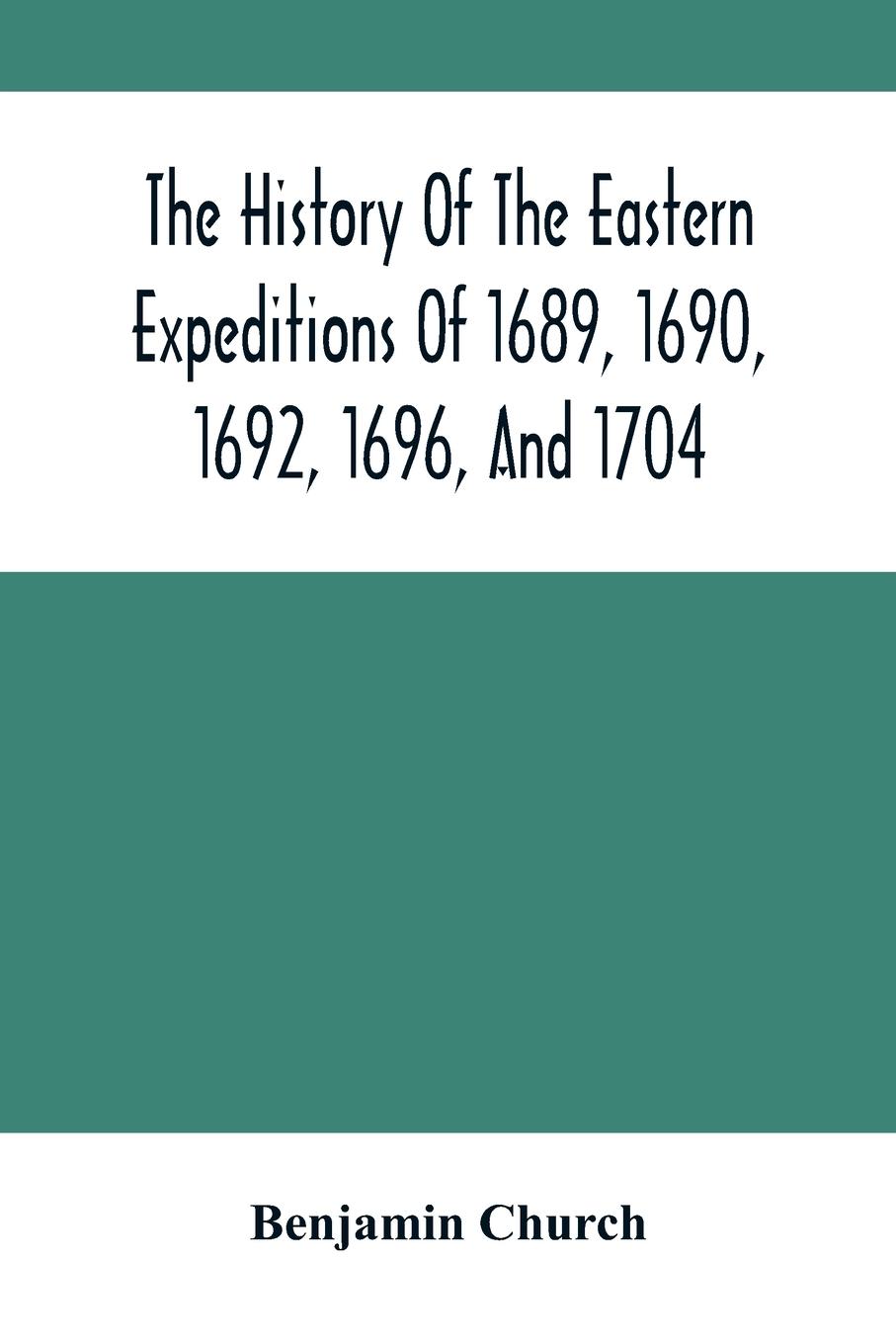 The History Of The Eastern Expeditions Of 1689, 1690, 1692, 1696, And 1704