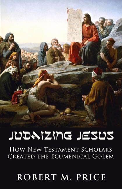 Judaizing Jesus: How New Testament Scholars Created the Ecumenical Golem