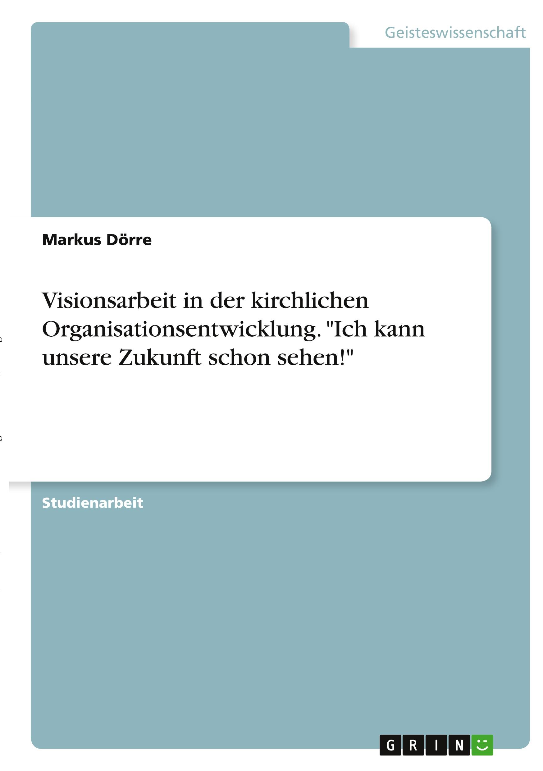 Visionsarbeit in der kirchlichen Organisationsentwicklung. "Ich kann unsere Zukunft schon sehen!"