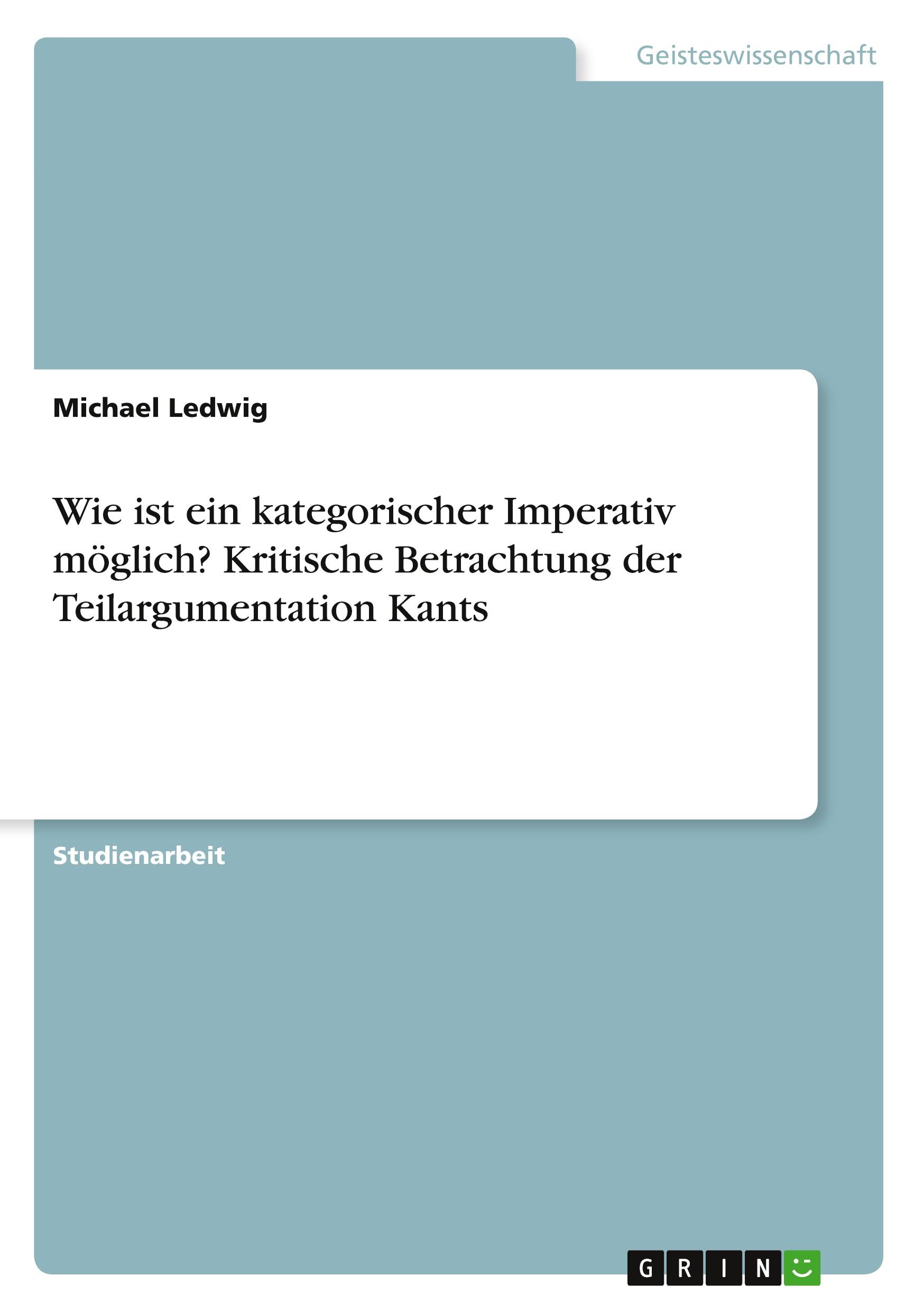 Wie ist ein kategorischer Imperativ möglich? Kritische Betrachtung der Teilargumentation Kants