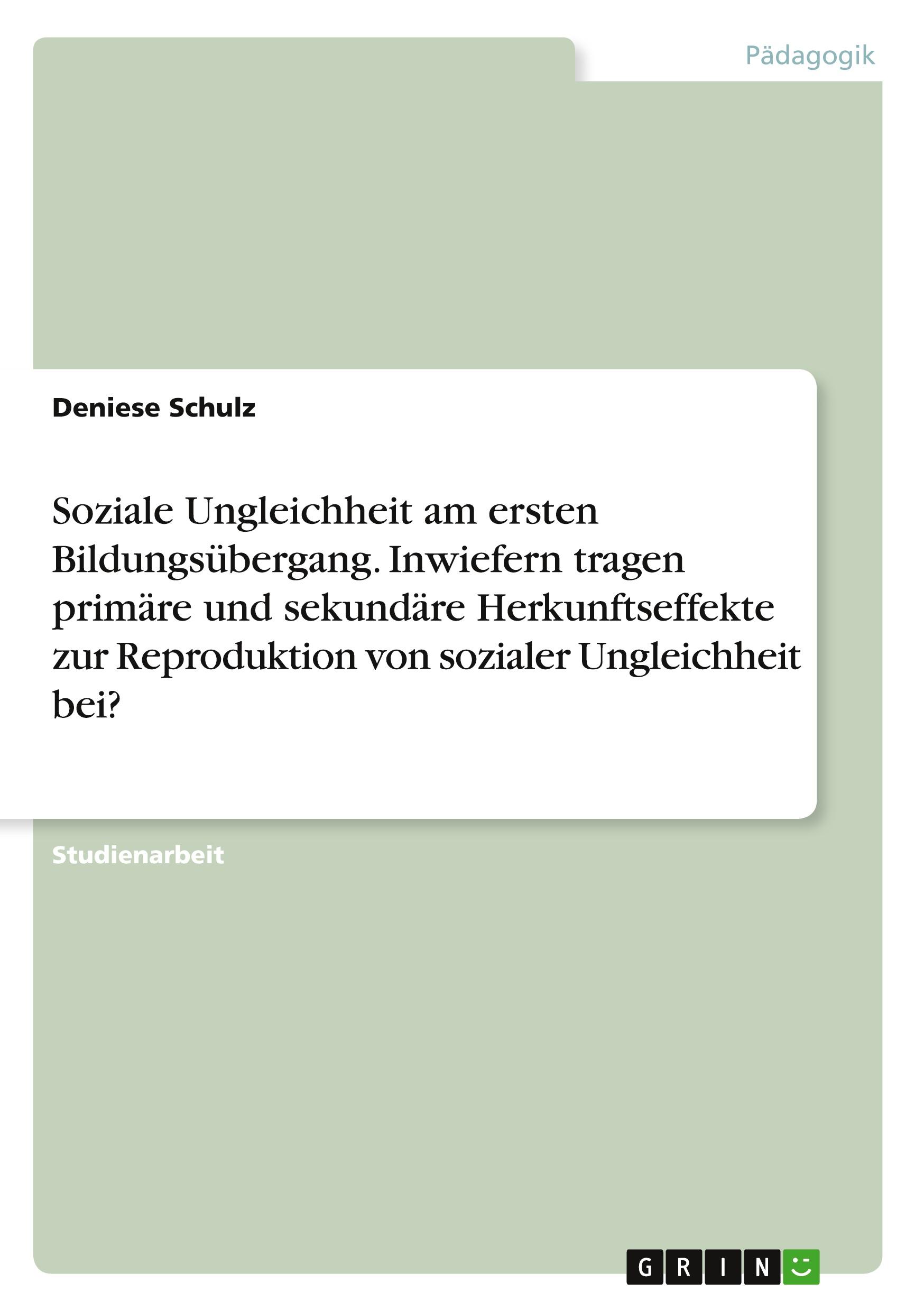 Soziale Ungleichheit am ersten Bildungsübergang. Inwiefern tragen primäre und sekundäre Herkunftseffekte zur Reproduktion von sozialer Ungleichheit bei?