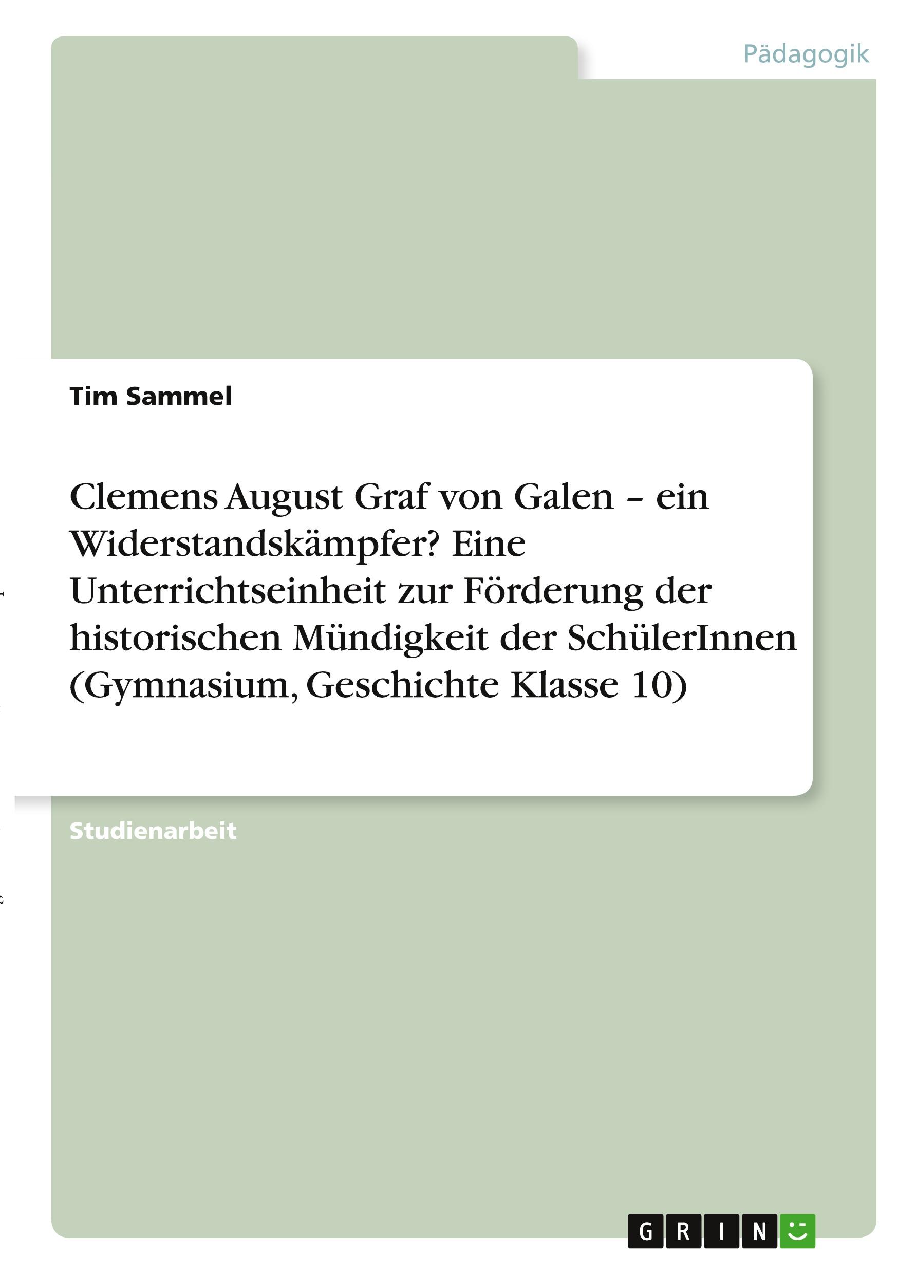 Clemens August Graf von Galen ¿ ein Widerstandskämpfer? Eine Unterrichtseinheit zur Förderung der  historischen Mündigkeit der SchülerInnen (Gymnasium, Geschichte Klasse 10)