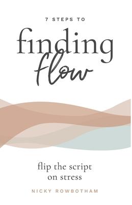 7 Steps to Finding Flow: flip the script on stress