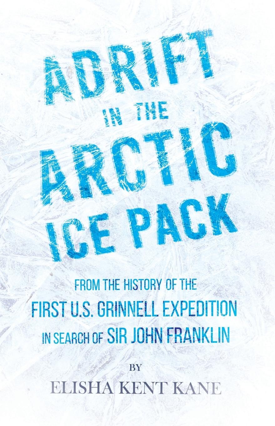 Adrift in the Arctic Ice Pack - From the History of the First U.S. Grinnell Expedition in Search of Sir John Franklin