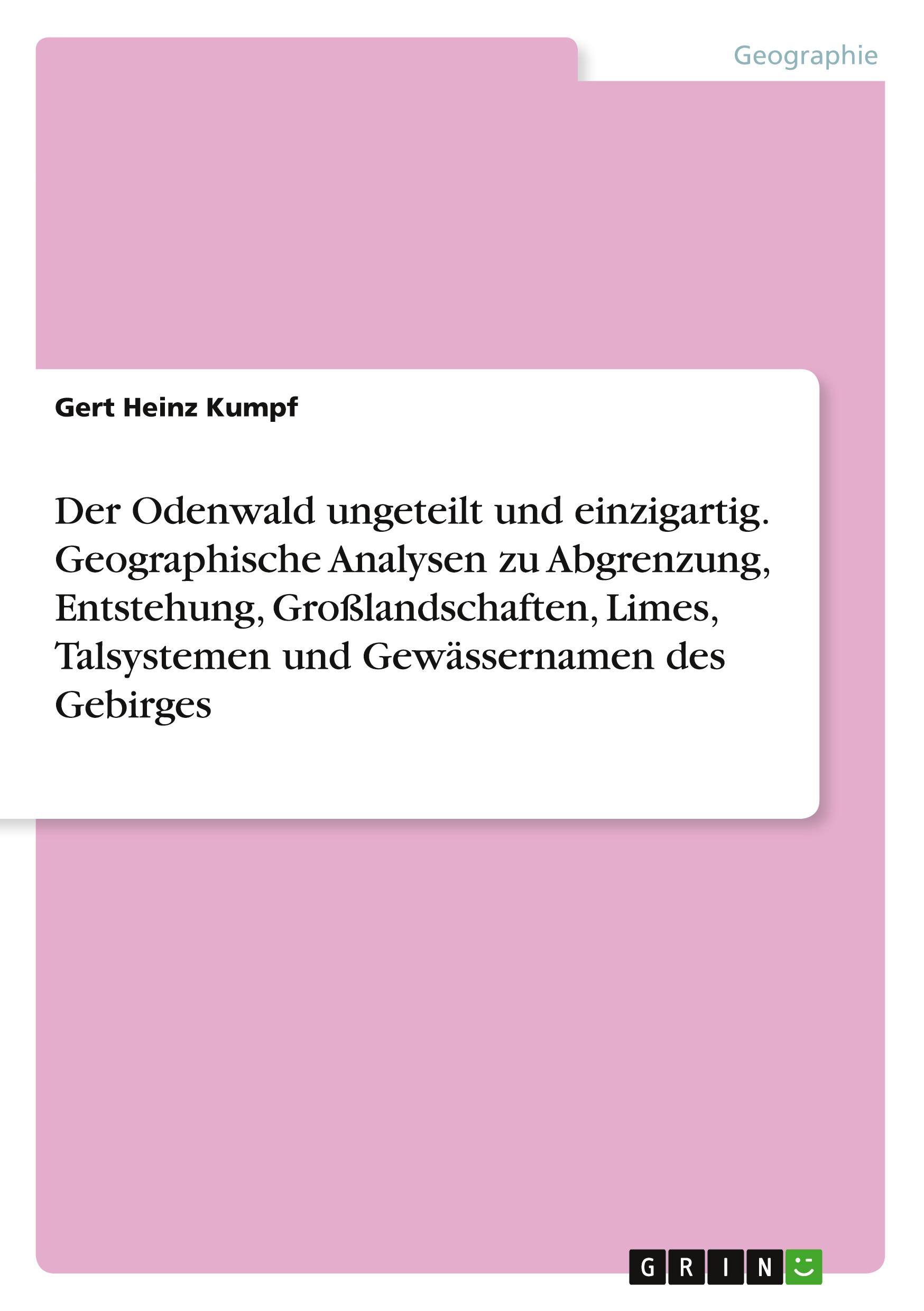 Der Odenwald ungeteilt und einzigartig. Geographische Analysen zu Abgrenzung, Entstehung, Großlandschaften, Limes, Talsystemen und Gewässernamen des Gebirges