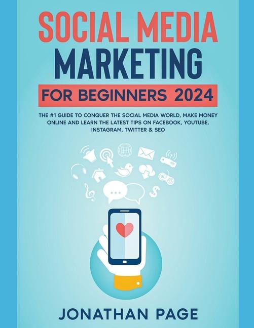 Social Media Marketing for Beginners 2024 The #1 Guide To Conquer The Social Media World, Make Money Online and Learn The Latest Tips On Facebook, Youtube, Instagram, Twitter & SEO