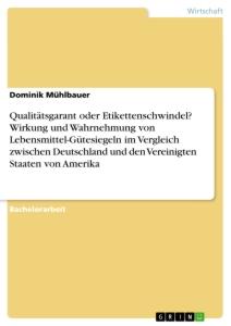 Qualitätsgarant oder Etikettenschwindel? Wirkung und Wahrnehmung von Lebensmittel-Gütesiegeln im Vergleich zwischen Deutschland und den Vereinigten Staaten von Amerika