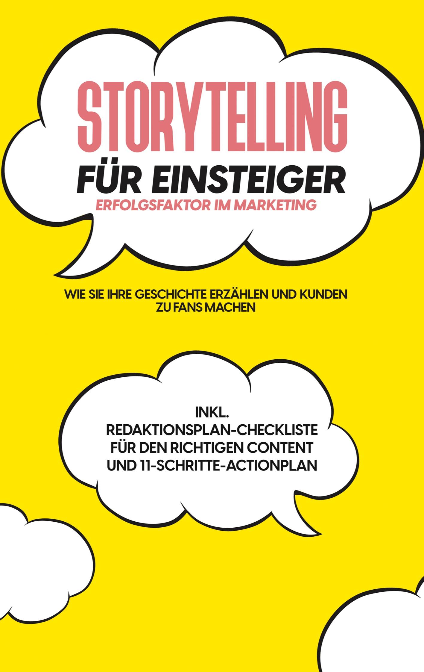 Storytelling für Einsteiger - Der Erfolgsfaktor im Marketing: Wie Sie Ihre Geschichte erzählen und Kunden zu Fans machen - inkl. Redaktionsplan-Checkliste für den richtigen Content und 11-Schritte-Actionplan