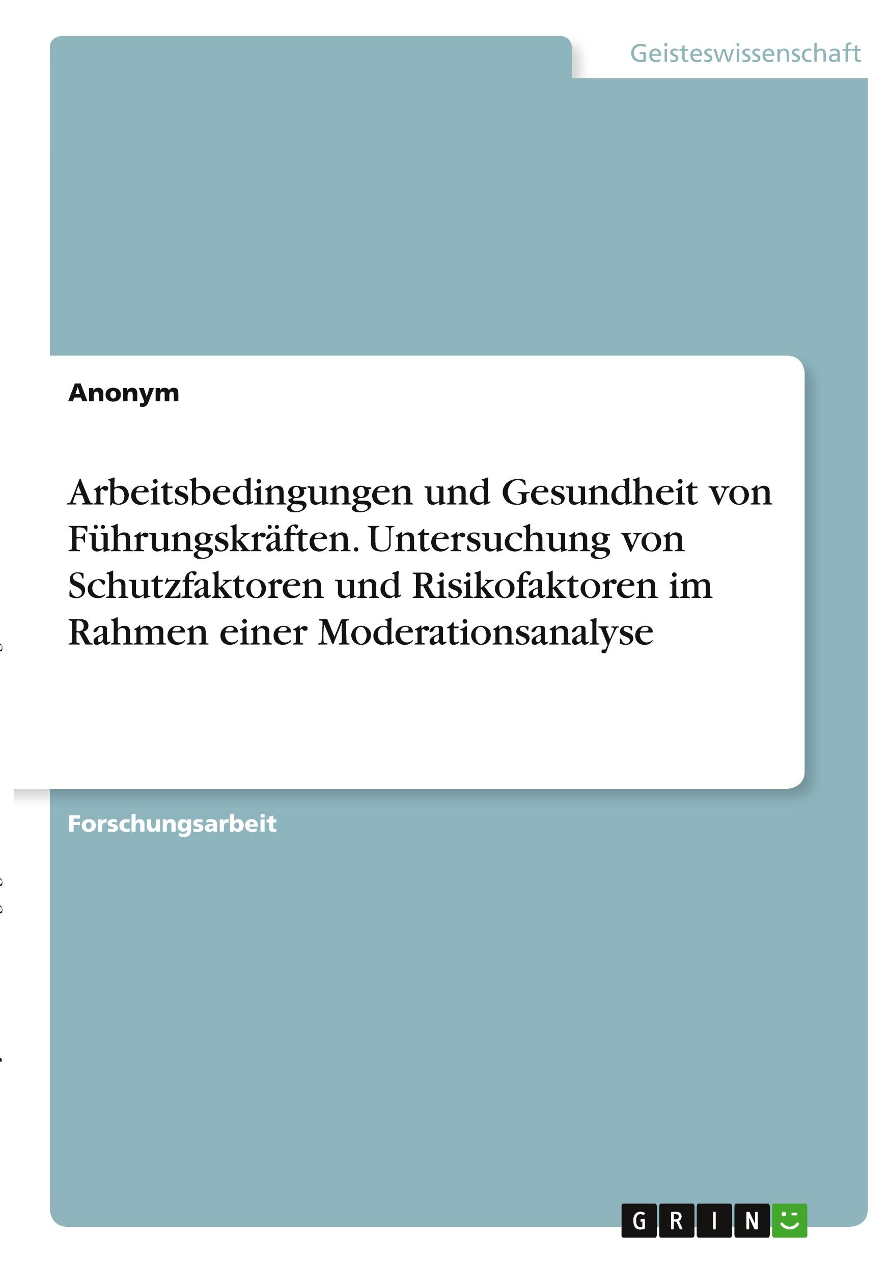 Arbeitsbedingungen und Gesundheit von Führungskräften. Untersuchung von Schutzfaktoren und Risikofaktoren im Rahmen einer Moderationsanalyse