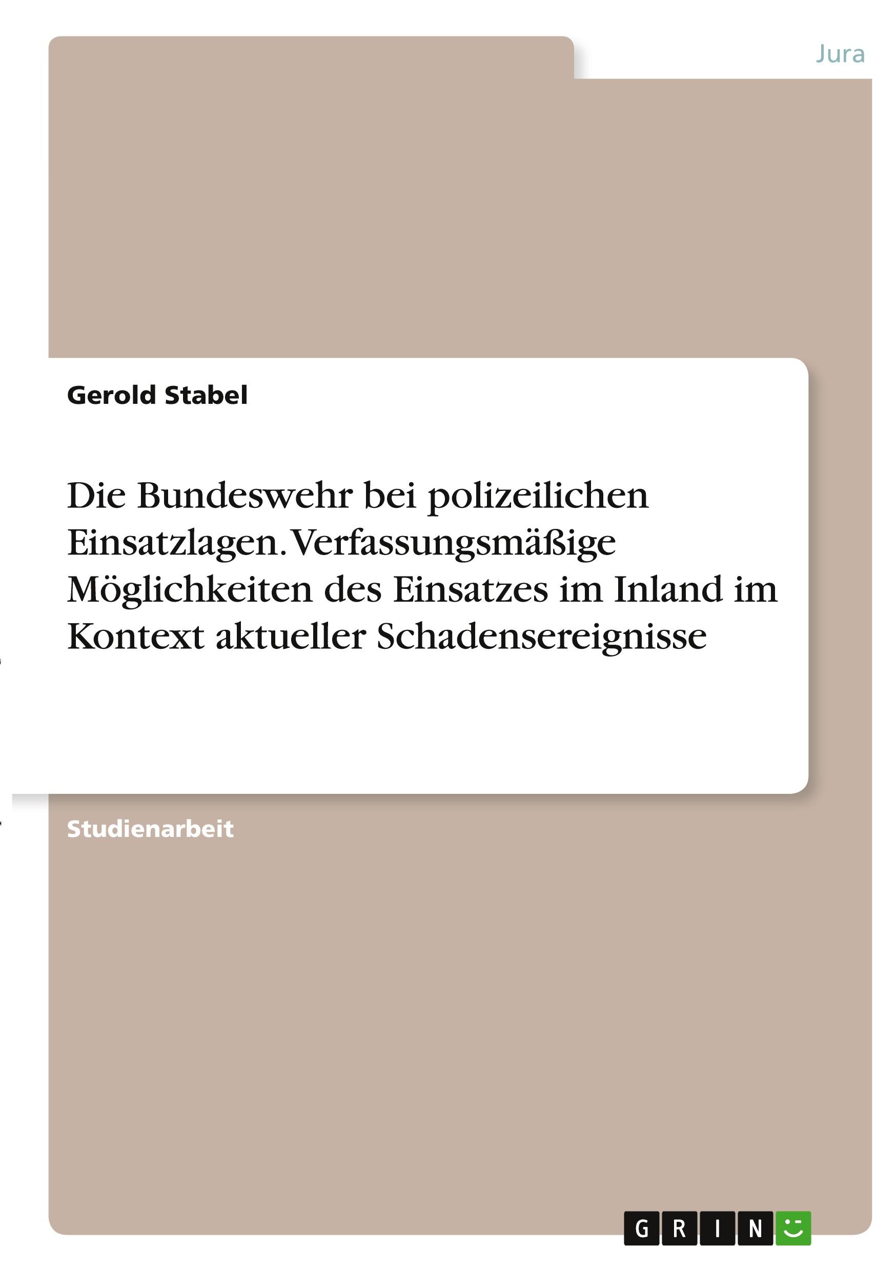 Die Bundeswehr bei polizeilichen Einsatzlagen. Verfassungsmäßige Möglichkeiten des Einsatzes im Inland im Kontext aktueller Schadensereignisse