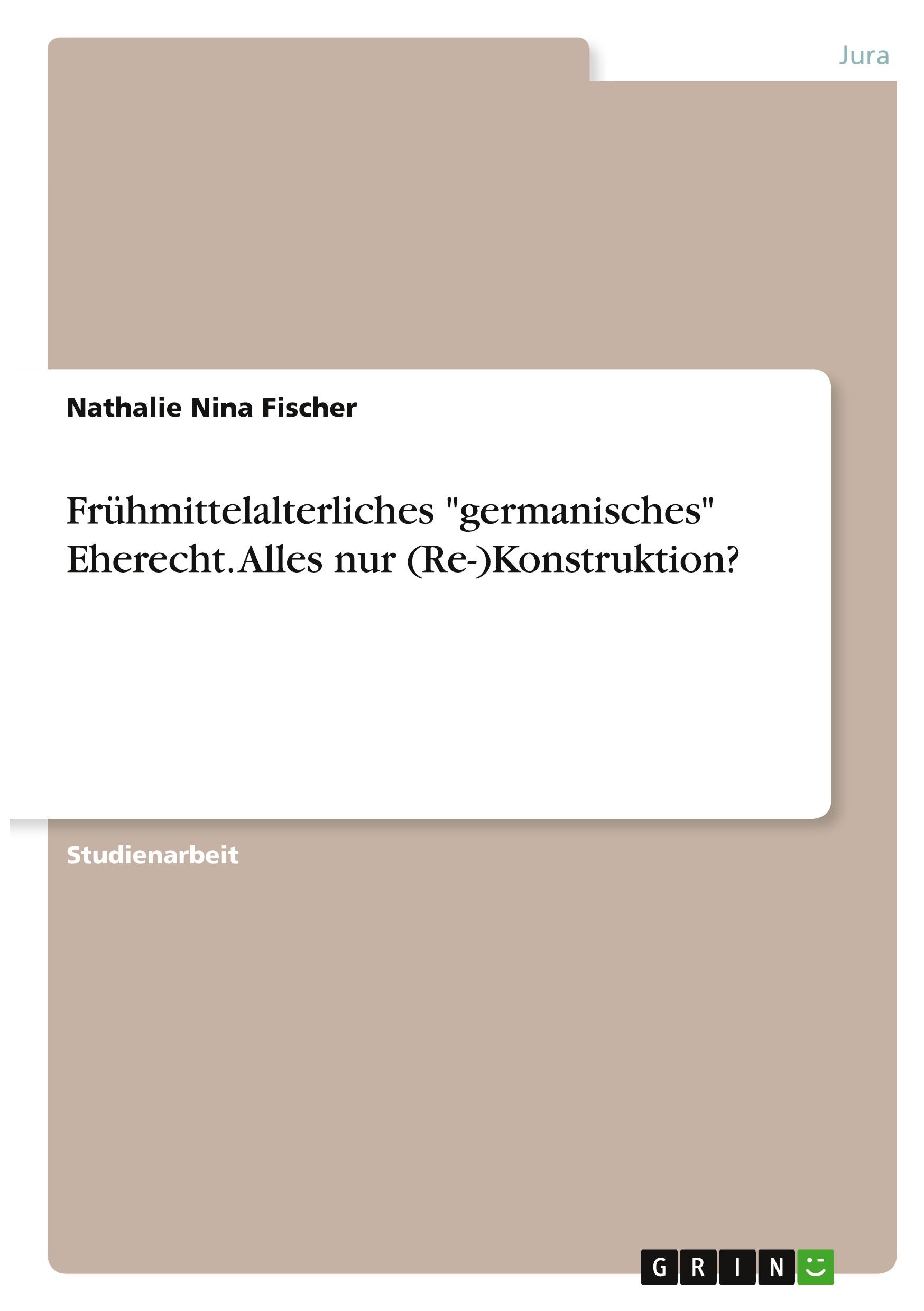 Frühmittelalterliches "germanisches" Eherecht. Alles nur (Re-)Konstruktion?