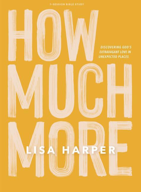 How Much More - Bible Study Book: Discovering God's Extravagant Love in Unexpected Places