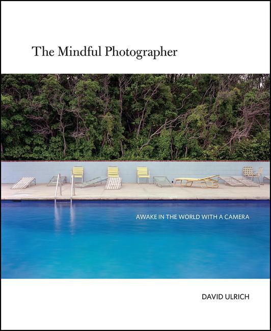 The Mindful Photographer: Awake in the World with a Camera