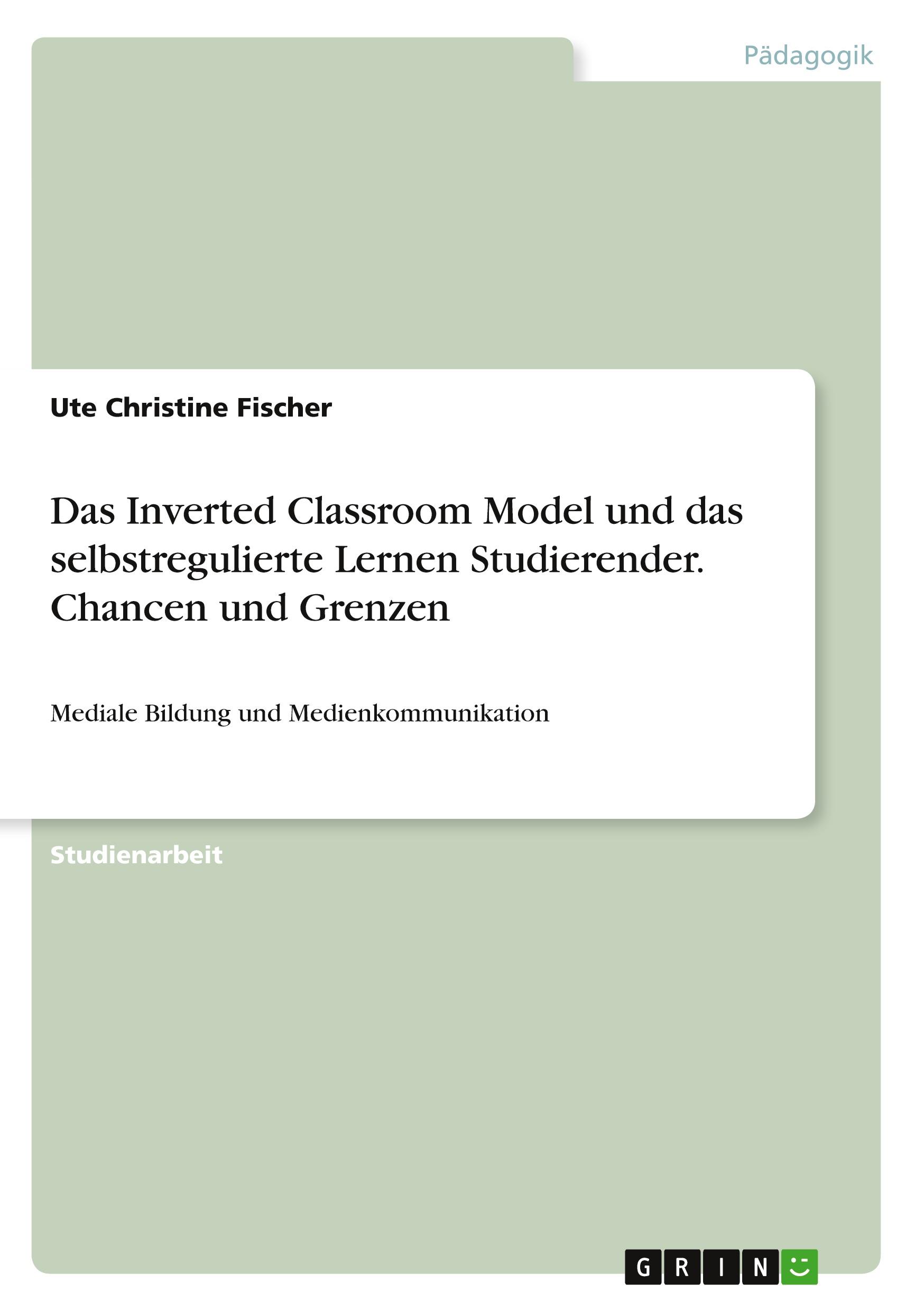 Das Inverted Classroom Model und das selbstregulierte Lernen Studierender. Chancen und Grenzen