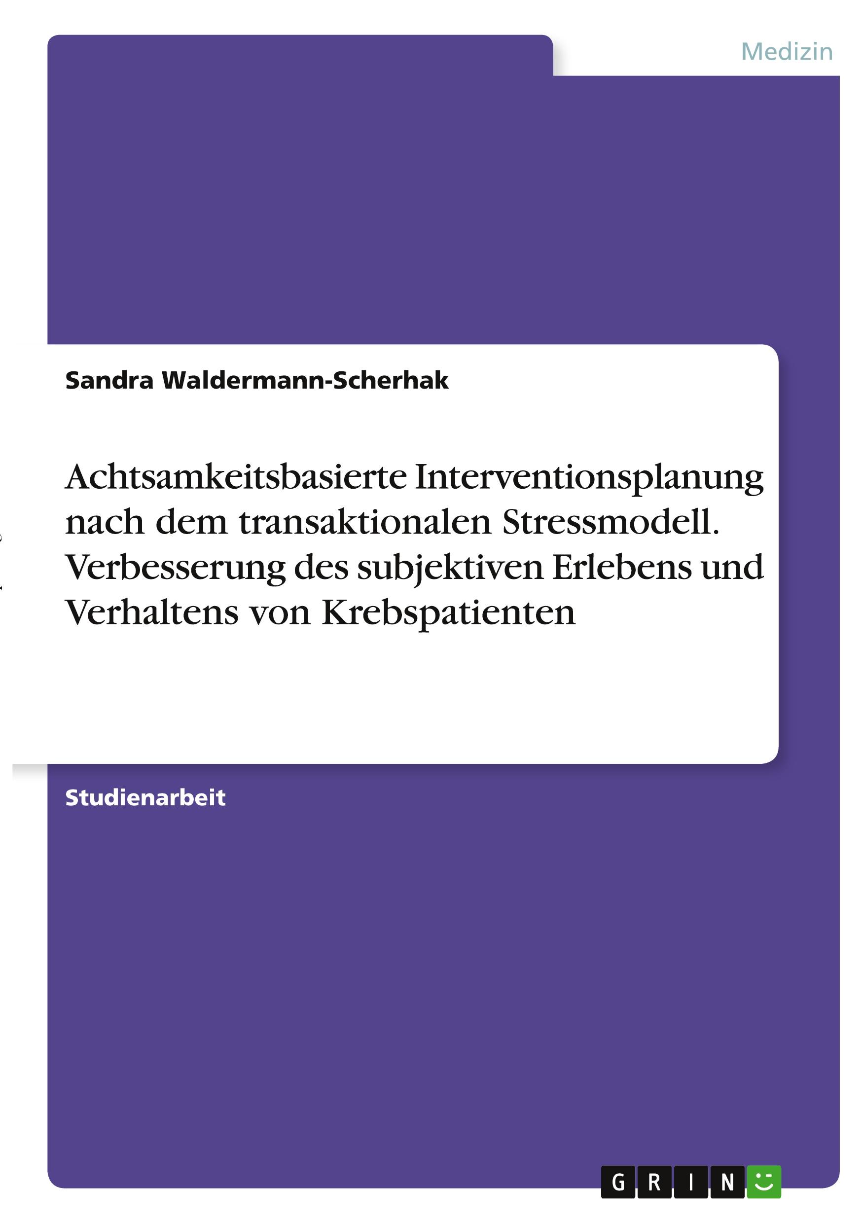 Achtsamkeitsbasierte Interventionsplanung nach dem transaktionalen Stressmodell. Verbesserung des subjektiven Erlebens und Verhaltens von Krebspatienten