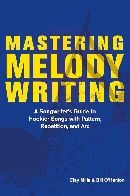 Mastering Melody Writing: A Songwriter's Guide to Hookier Songs with Pattern, Repetition, and ARC