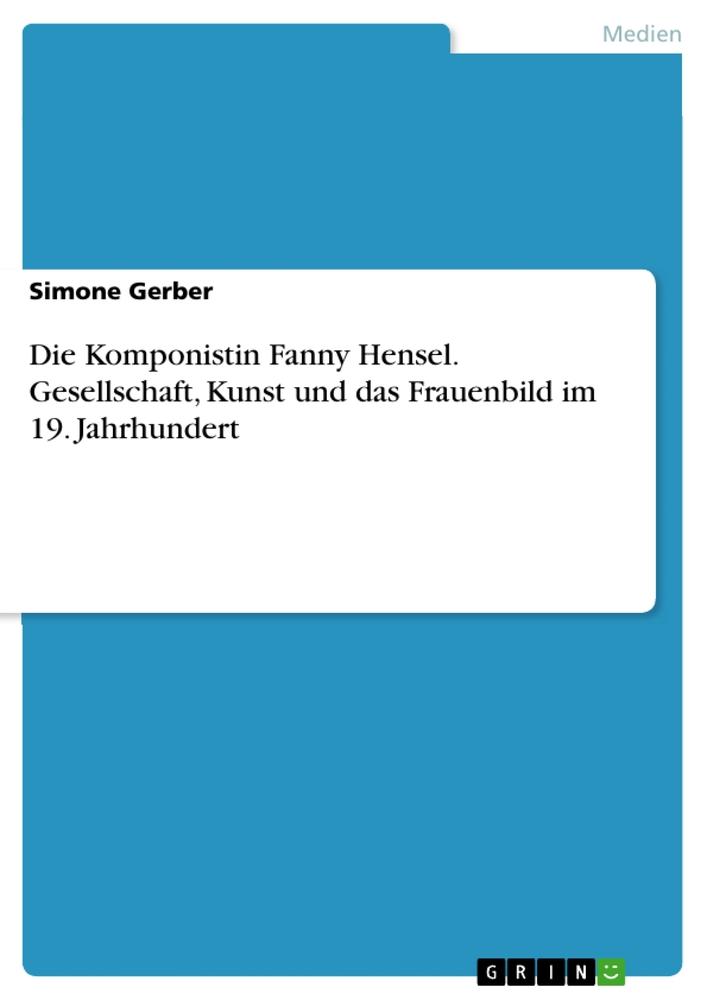 Die Komponistin Fanny Hensel. Gesellschaft, Kunst und das Frauenbild im 19. Jahrhundert