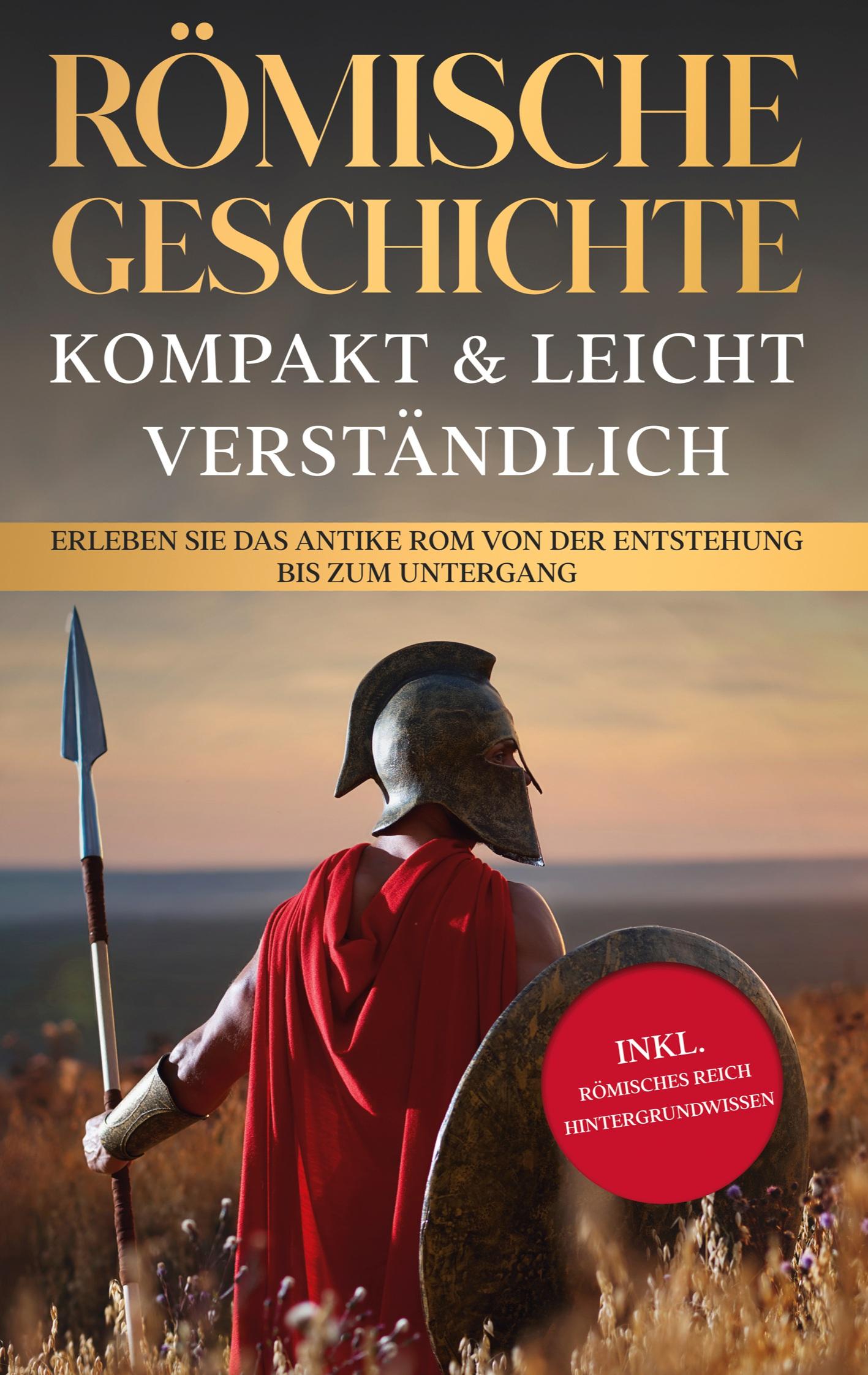 Römische Geschichte - kompakt & leicht verständlich: Erleben Sie das antike Rom von der Entstehung bis zum Untergang - inkl. römisches Reich Hintergrundwissen