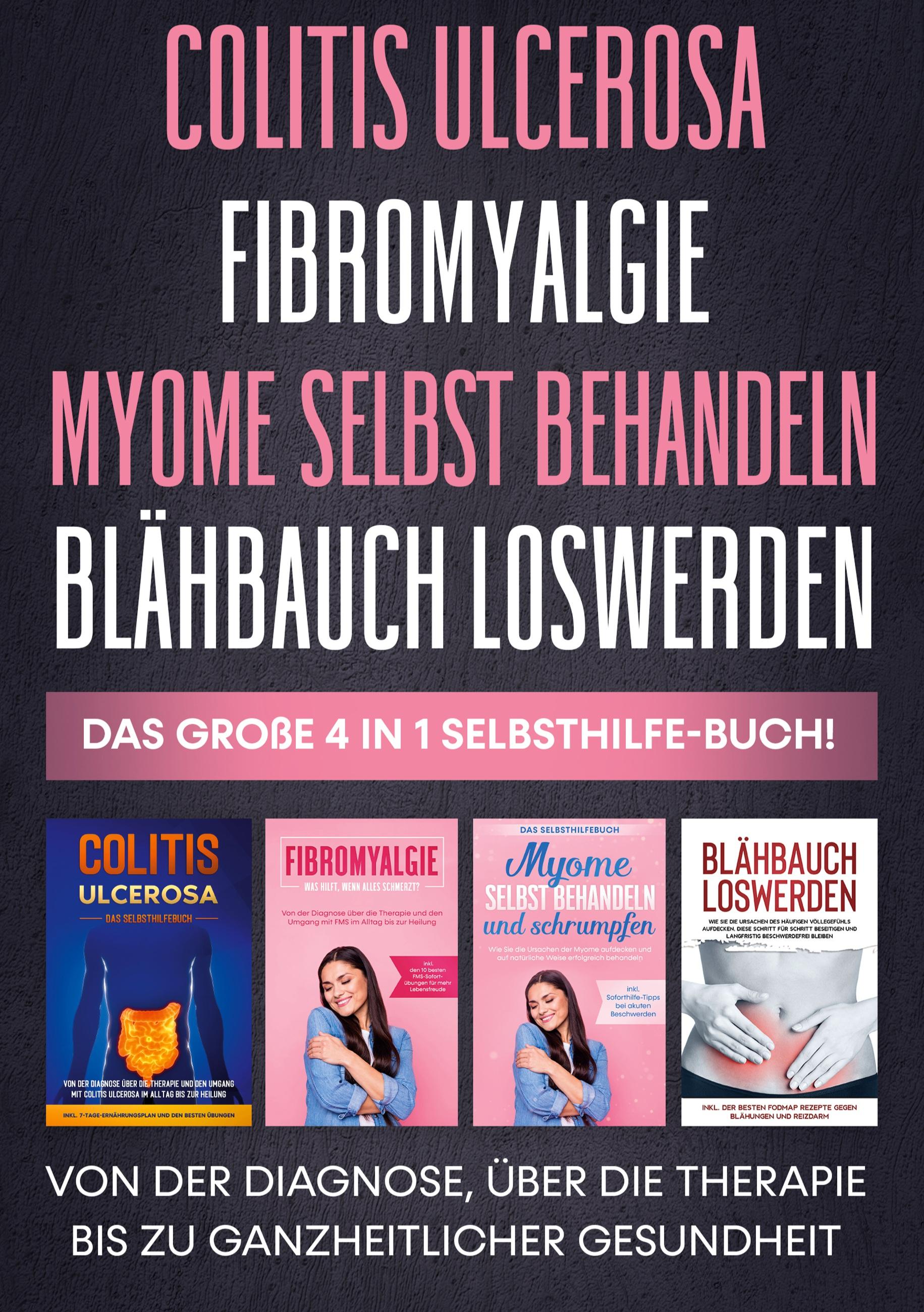 Colitis ulcerosa | Fibromyalgie | Myome selbst behandeln | Blähbauch loswerden - Das große 4 in 1 Selbsthilfe-Buch: Von der Diagnose, über die Therapie bis zu ganzheitlicher Gesundheit