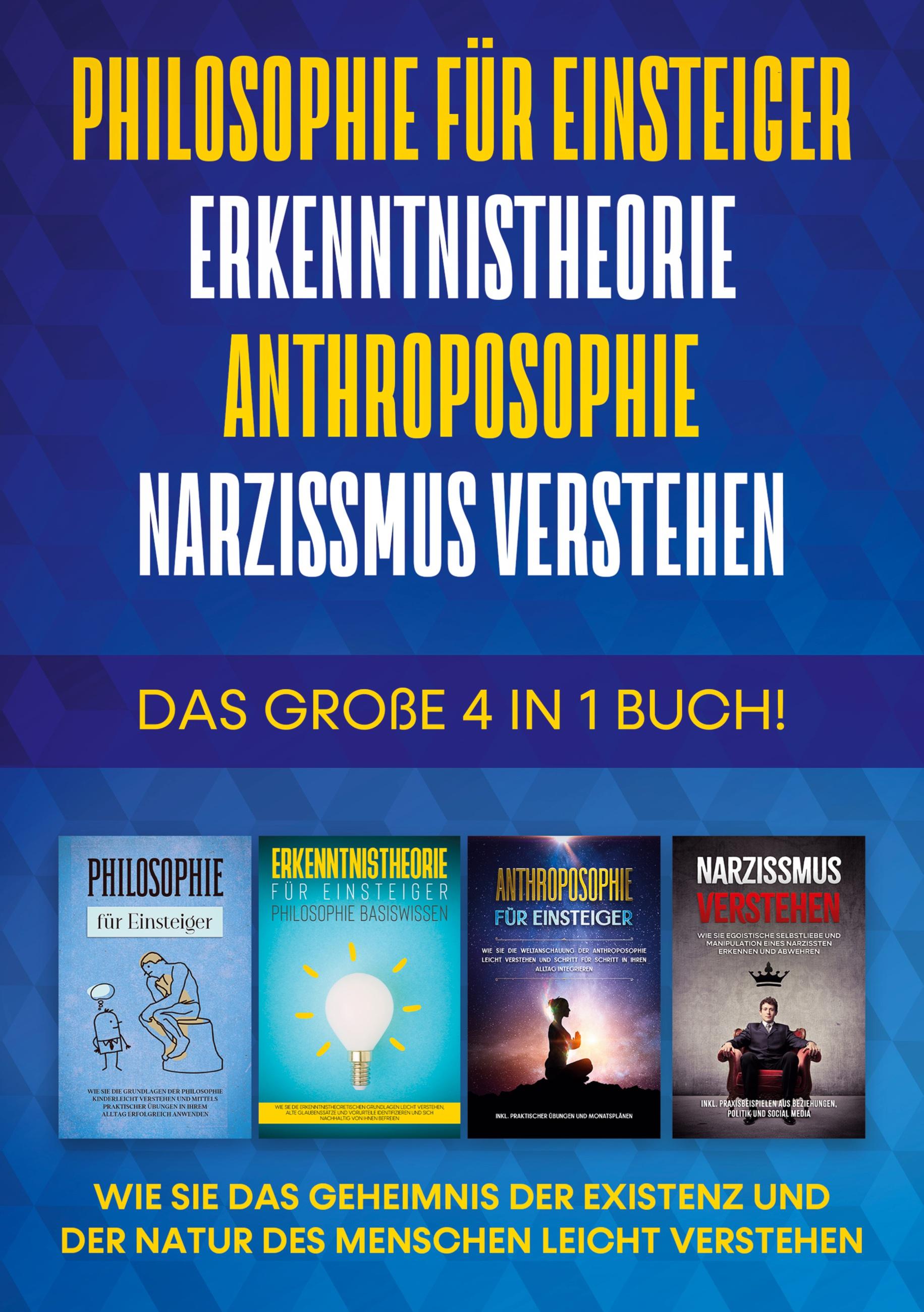 Philosophie für Einsteiger | Erkenntnistheorie | Anthroposophie | Narzissmus verstehen - Das große 4 in 1 Buch: Wie Sie das Geheimnis der Existenz und der Natur des Menschen leicht verstehen