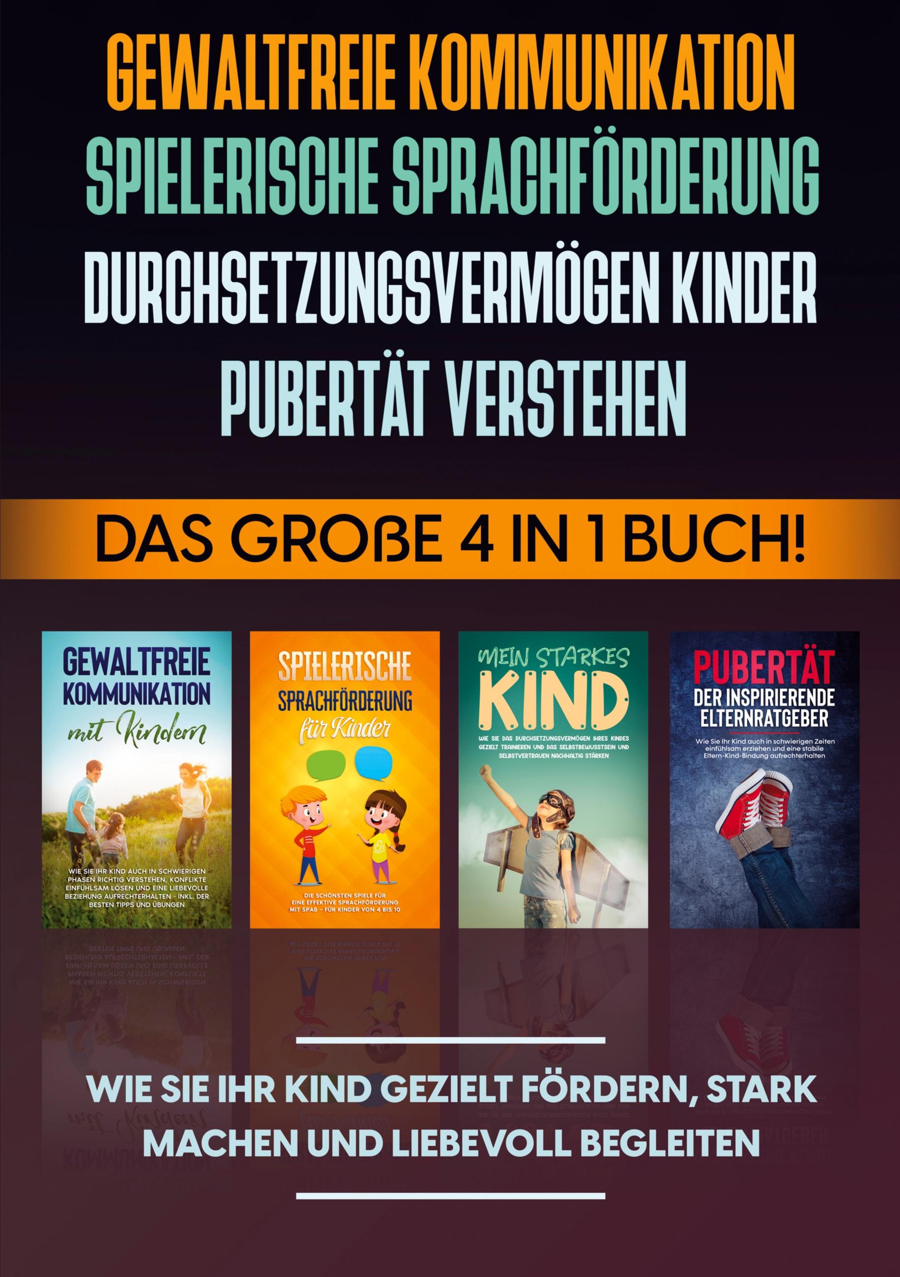 Gewaltfreie Kommunikation | Spielerische Sprachförderung | Durchsetzungsvermögen Kinder | Pubertät: Das große 4 in 1 Buch! Wie Sie Ihr Kind gezielt fördern, stark machen und liebevoll begleiten