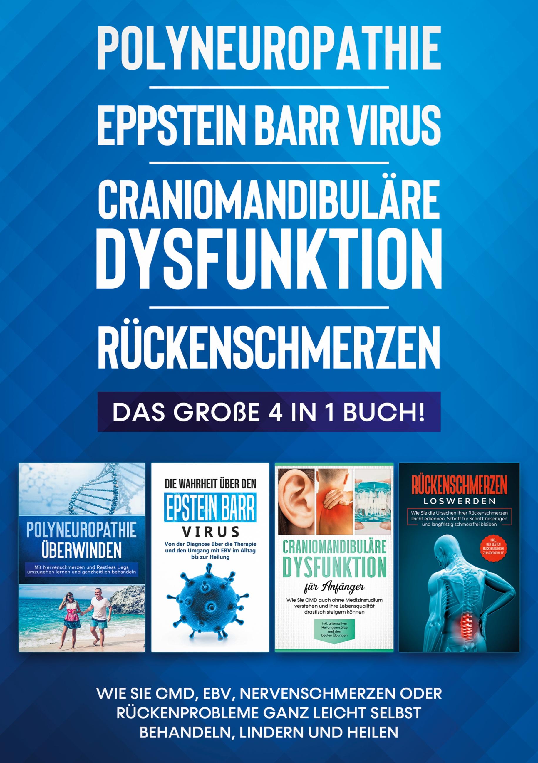 Polyneuropathie | Eppstein Barr Virus | Craniomandibuläre Dysfunktion | Rückenschmerzen: Das große 4 in 1 Buch! Wie Sie CMD, EBV, Nervenschmerzen oder Rückenprobleme ganz leicht selbst behandeln, lindern und heilen