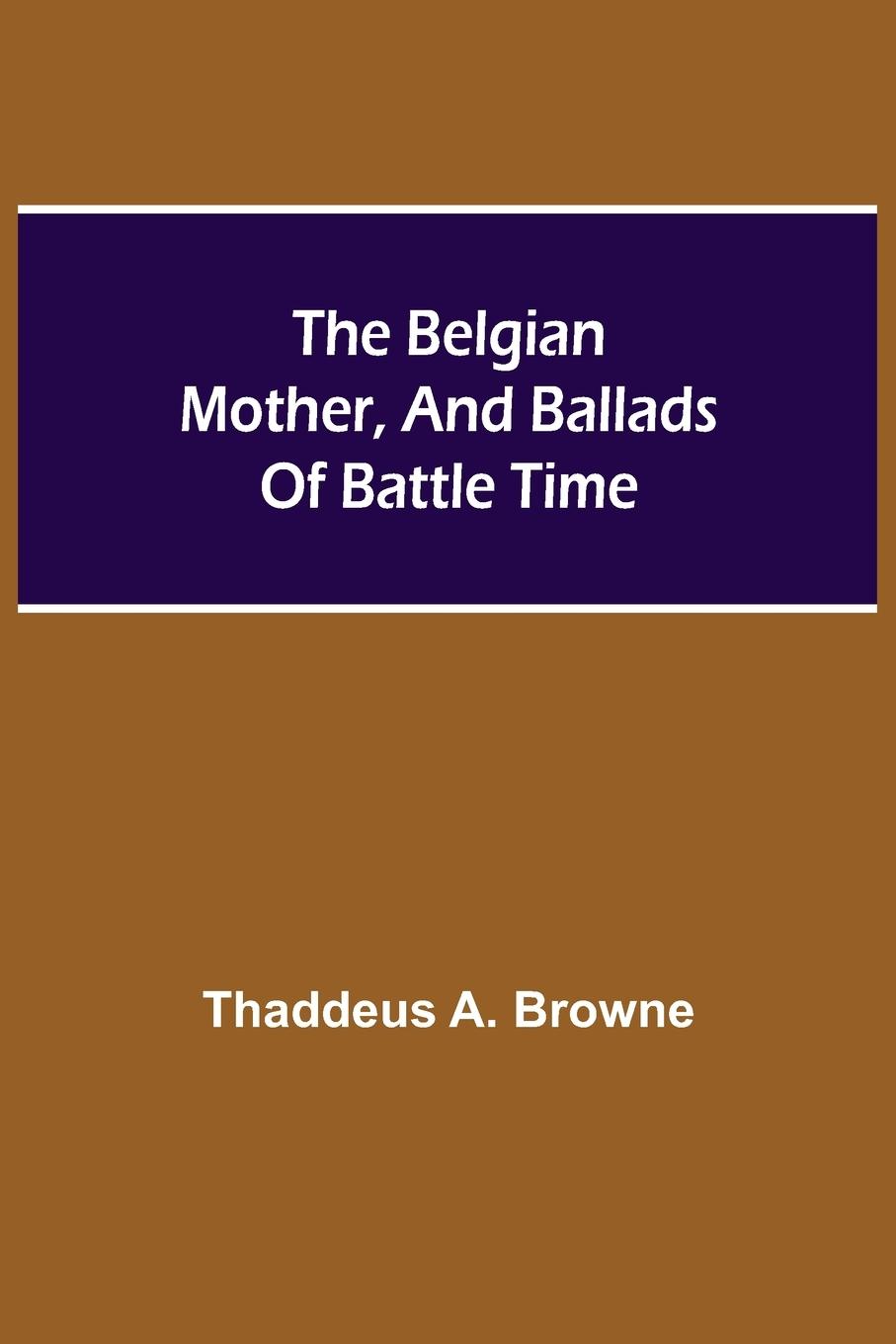 The Belgian Mother, And Ballads Of Battle Time