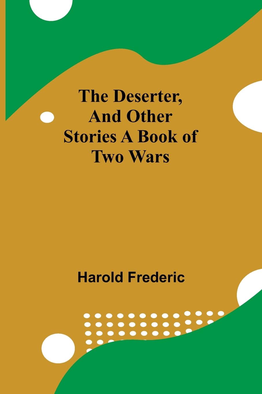 The Deserter, And Other Stories A Book Of Two Wars