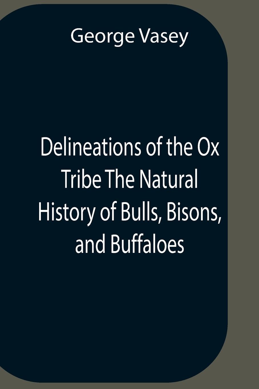 Delineations Of The Ox Tribe The Natural History Of Bulls, Bisons, And Buffaloes. Exhibiting All The Known Species And The More Remarkable Varieties Of The Genus Bos.