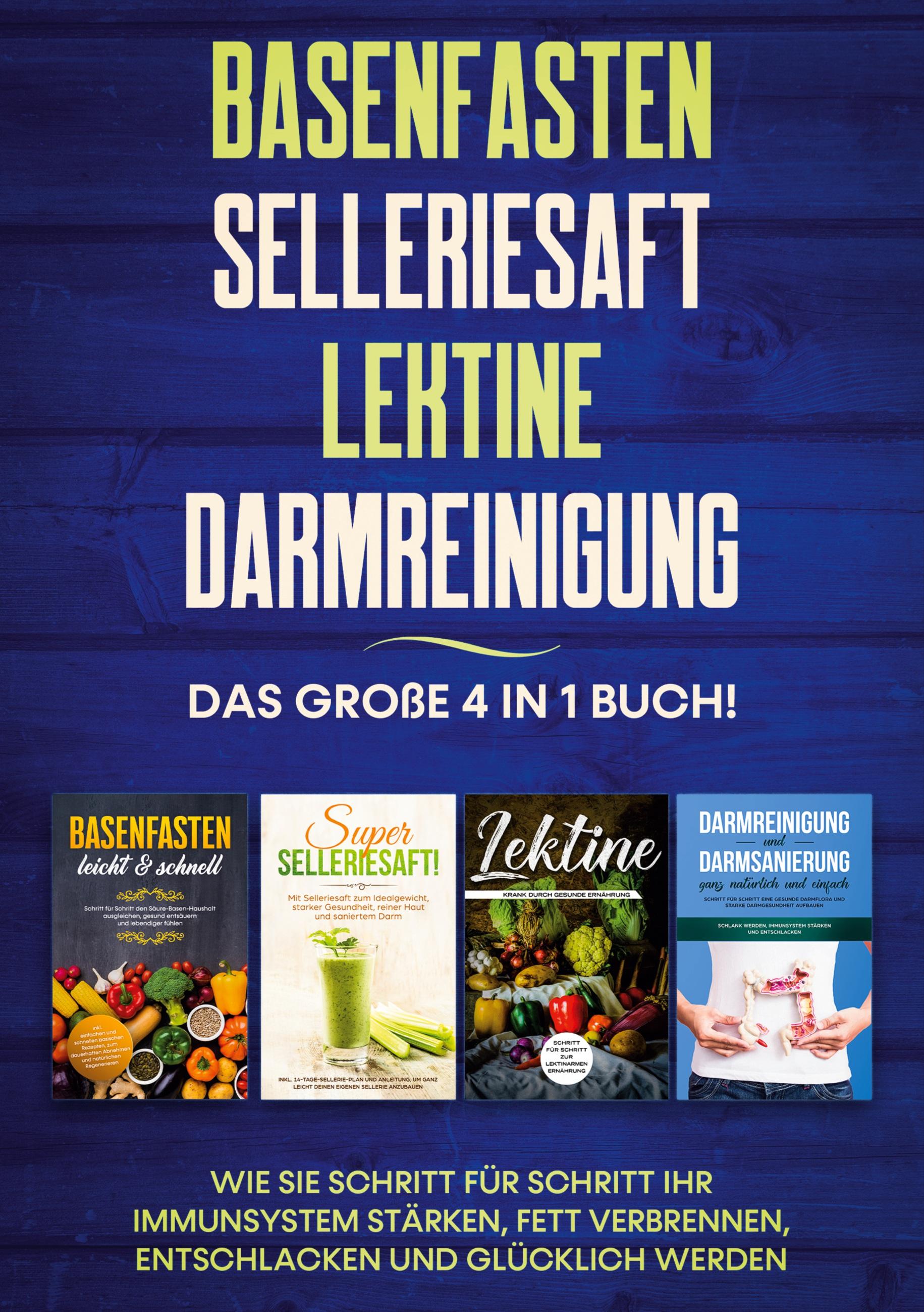 Basenfasten | Selleriesaft | Lektine | Darmreinigung: Das große 4 in 1 Buch! Wie Sie Schritt für Schritt Ihr Immunsystem stärken, Fett verbrennen, entschlacken und glücklich werden