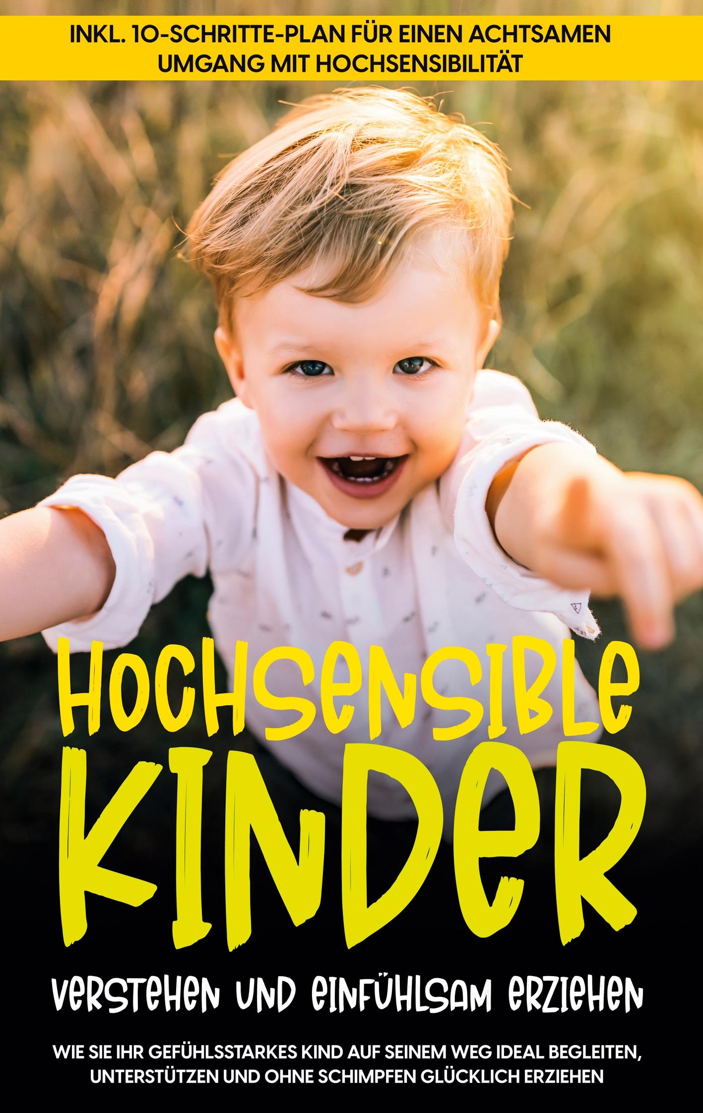 Hochsensible Kinder verstehen und einfühlsam erziehen: Wie Sie Ihr gefühlsstarkes Kind auf seinem Weg ideal begleiten, unterstützen und ohne Schimpfen glücklich erziehen - inkl. 10-Schritte-Plan für einen achtsamen Umgang mit Hochsensibilität