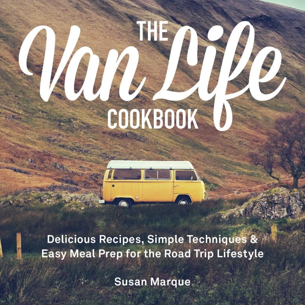 The Van Life Cookbook: Delicious Recipes, Simple Techniques and Easy Meal Prep for the Road Trip Lifestyle