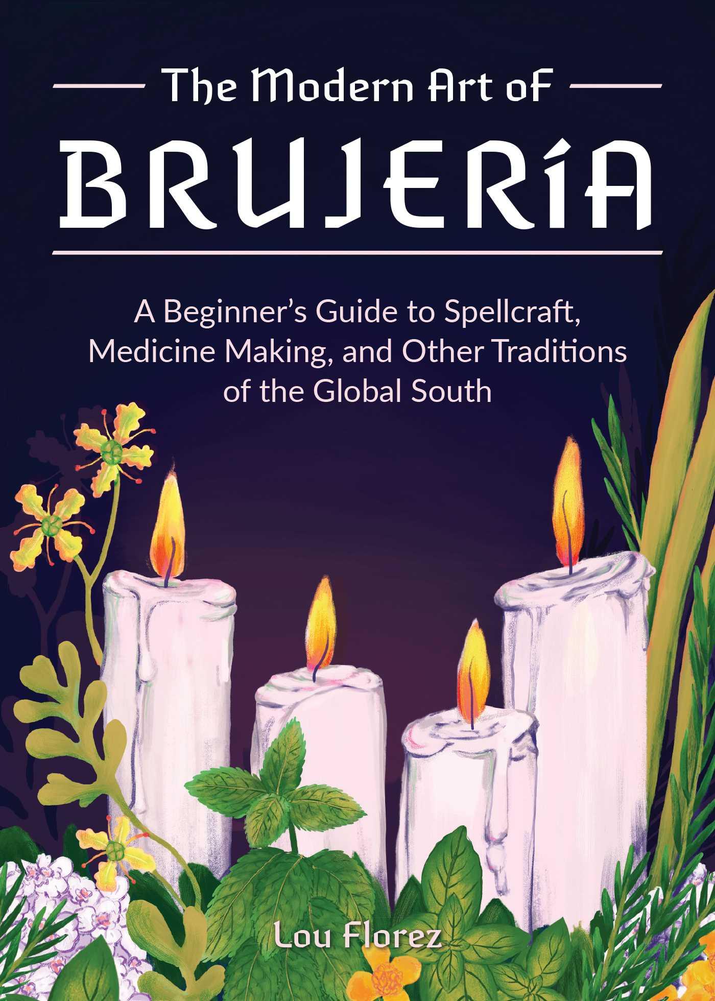 The Modern Art of Brujería: A Beginner's Guide to Spellcraft, Medicine Making, and Other Traditions of the Global South