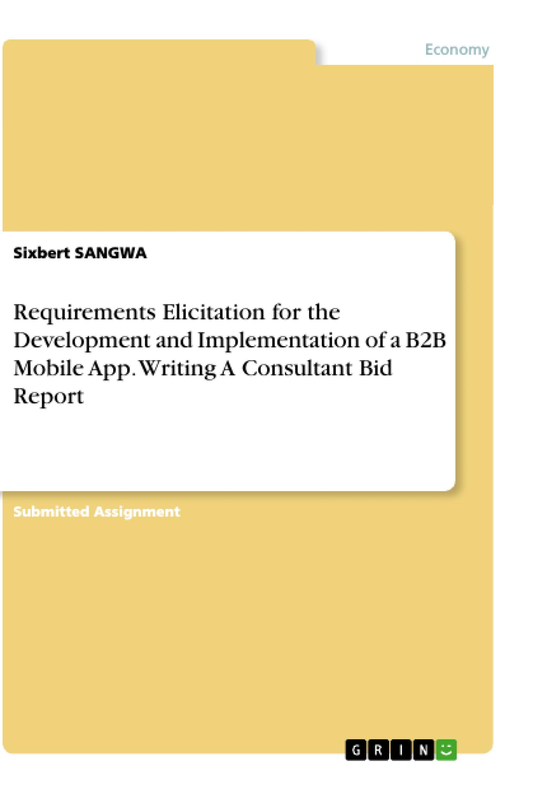 Requirements Elicitation for the Development and Implementation of a B2B Mobile App. Writing A Consultant Bid Report