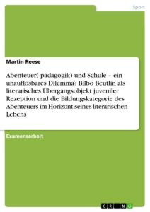 Abenteuer(-pädagogik) und Schule ¿ ein unauflösbares Dilemma? Bilbo Beutlin als literarisches Übergangsobjekt juveniler Rezeption und die Bildungskategorie des Abenteuers im Horizont seines literarischen Lebens