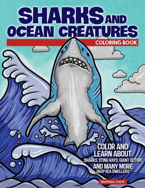 Sharks and Ocean Creatures Coloring Book: Color and Learn about Sharks, Sting Rays, Giant Octopi and Many More Deep Sea Dwellers