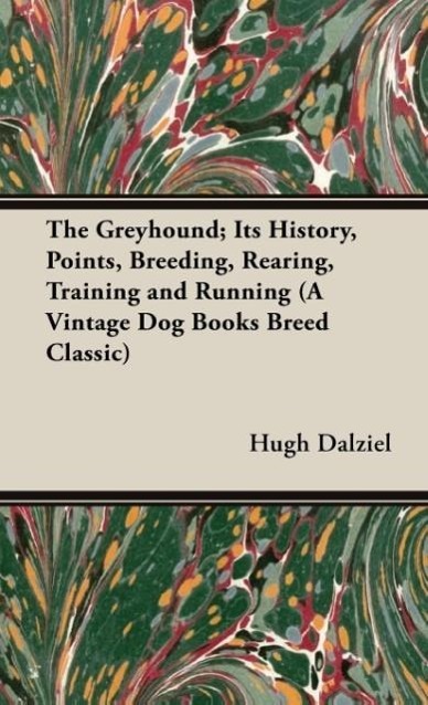 The Greyhound; Its History, Points, Breeding, Rearing, Training and Running (A Vintage Dog Books Breed Classic)